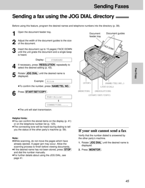 Page 4545
Sending a fax using the JOG DIAL directory!
Before using this feature, program the desired names and telephone numbers into the directory (p. 39).
1
Open the document feeder tray.
2
Adjust the width of the document guides to the size
of the document.
3
Insert the document (up to 15 pages) FACE DOWN
until the unit grabs the document and a single beep
is heard.
Display:
4
If necessary, press (RESOLUTION)repeatedly to
select the desired setting (p. 43).
5
Rotate (JOG\DIAL)until the desired name is...