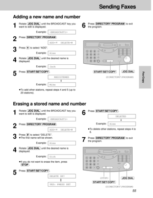 Page 5555
Sending Faxes
Fax/Copy
Adding a new name and number
1
Rotate (JOG\DIAL)until the BROADCAST key you
want to edit is displayed.
Example:
2
Press (DIRECTORY\PROGRAM).
3
Press ($)to select “ADD”.
Example:
4
Rotate (JOG\DIAL)until the desired name is
displayed.
Example:
5
Press (START/SET/COPY).
Example:
³To add other stations, repeat steps 4 and 5 (up to
20 stations).
Mike
REGISTERED
Jack
Alex
ADD=¢DELETE=#

6
Press (DIRECTORY\PROGRAM)to exit
the program.
Erasing a stored name and number
1
Rotate...