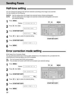 Page 5858
Sending Faxes
1
Press (MENU).
Display:
2
Press (#), then (3)(8).
3
Press (START/SET/COPY).
4
Press  or  to select the desired setting.
5
Press (START/SET/COPY).
6
Press (MENU).
SETUP ITEM [  ]
MODE=AUTOts
HALFTONE MODE
1.SYSTEM SET UP
Half-tone setting!
You can change the setting of the half-tone resolution according to the image to be scanned.
You can choose from the following.
PHOTO:Use this setting when the image to be scanned mainly contains photographs.
AUTO:Use this setting when the image to be...