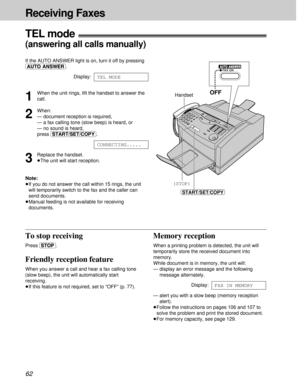 Page 62To stop receiving
Press (STOP).
Friendly reception feature
When you answer a call and hear a fax calling tone
(slow beep), the unit will automatically start
receiving.
³If this feature is not required, set to “OFF” (p. 77).
Memory reception
When a printing problem is detected, the unit will
temporarily store the received document into
memory.
While document is in memory, the unit will:
— display an error message and the following
message alternately.
Display:
— alert you with a slow beep (memory...