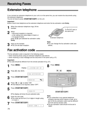 Page 7474
Receiving Faxes
Extension telephone!
If you connect an extension telephone to your unit or on the same line, you can receive fax documents using
the extension telephone.
You do not have to press (START/SET/COPY)on the unit.
Important:
³Use a touch tone telephone as the extension telephone and enter the fax activation code ﬁrmly.
1
When the extension telephone rings, lift the
handset.
2
When:
— document reception is required,
— a fax calling tone (slow beep) is heard, or
— no sound is heard,
press...