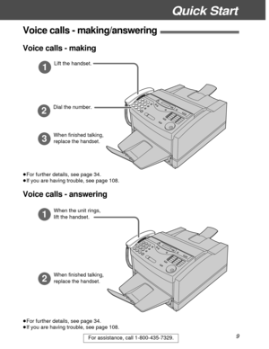 Page 9Quick Start
9For assistance, call 1-800-435-7329.
Voice calls - making/answering!
1
Lift the handset.
3
When finished talking,  
replace the handset.
2
Dial the number.
1
When the unit rings, 
lift the handset.
2
When finished talking, 
replace the handset.
³For further details, see page 34.
³If you are having trouble, see page 108.
Voice calls - making
Voice calls - answering
³For further details, see page 34.
³If you are having trouble, see page 108. 