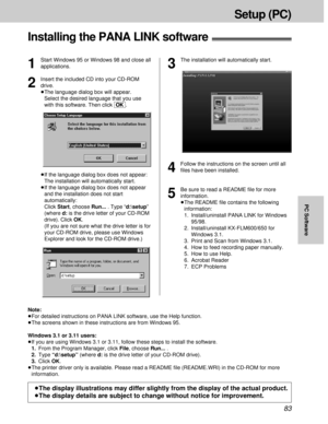 Page 8383
Setup (PC)
PC Software
Installing the PANA LINK software!
1
Start Windows 95 or Windows 98 and close all
applications.
2
Insert the included CD into your CD-ROM
drive.
³The language dialog box will appear.
Select the desired language that you use
with this software. Then click [OK].
4
Follow the instructions on the screen until all
ﬁles have been installed.
5
Be sure to read a README ﬁle for more
information.
³The README ﬁle contains the following
information:
1. Install/uninstall PANA LINK for...