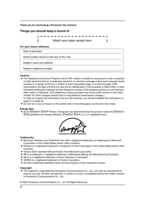 Page 42
Thank you for purchasing a Panasonic fax machine.
Things you should keep a record of
Attach your sales receipt here.
For your future reference
Caution:
LThe Telephone Consumer Protection Act of 1991 makes it unlawful for any person to use a computer 
or other electronic device, including fax machines, to send any message unless such message clearly 
contains in a margin at the top or bottom of each transmitted page or on the first page of the 
transmission, the date and time it is sent and an...