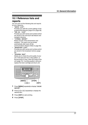 Page 7910. General Information
77
10 General Information Printed Repo rts
10.1 Reference lists and 
reports
You can print out the following lists and reports 
for your reference.
–“SETUP LIST”:
Provides you with the current settings of the 
programming features (page 53 to page 58).
–“TEL NO. LIST”:
Provides you with names and numbers which 
are stored in the one-touch dial feature and 
navigator directory.
–“JOURNAL REPORT”:
Keeps records of fax transmission and 
reception. This report can be printed...