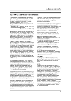 Page 8310. General Information
81
FCC and  Other In formatio n
10.3 FCC and Other Information
This equipment complies with Part 68 of the FCC 
rules and the requirements adopted by the ACTA. 
On the rear of this equipment is a label that 
contains, among other information, a product 
identifier in the format US:ACJ----------.
If requested, this number must be provided to the 
telephone company.
 Registration No .....(found on the rear of the unit)
 Ringer Equivalence No. (REN)...