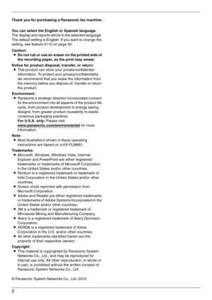 Page 22
Thank you for purchasing a Panasonic fax machine.
You can select the English or Spanish language.
The display and reports will be in the selected language. 
The default setting is English. If you want to change the 
setting, see feature #110 on page 50.
Caution:
LDo not rub or use an eraser on the printed side of 
the recording paper, as the print may smear.
Notice for product disposal, transfer, or return:
LThis product can store your private/confidential 
information. To protect your...