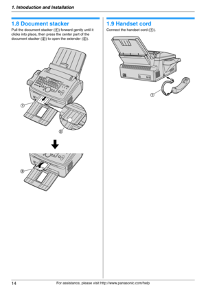 Page 141. Introduction and Installation
14
For assistance, please visit http://www.panasonic.com/help
1.8 Document stacker
Pull the document stacker (1) forward gently until it 
clicks into place, then press the center part of the 
document stacker (2) to open the extender (3).
1.9 Handset cord
Connect the handset cord (1).
2 1
3
1 