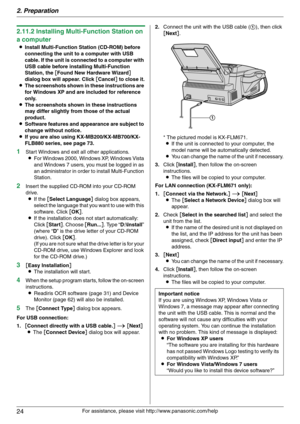 Page 242. Preparation
24
For assistance, please visit http://www.panasonic.com/help
2.11.2 Installing Multi-Function Station on 
a computer
LInstall Multi-Function Station (CD-ROM) before 
connecting the unit to a computer with USB 
cable. If the unit is connected to a computer with 
USB cable before installing Multi-Function 
Station, the [Found New Hardware Wizard] 
dialog box will appear. Click [Cancel] to close it.
LThe screenshots shown in these instructions are 
for Windows XP and are included for...