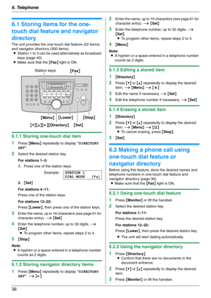 Page 366. Telephone
36
6 Telep hone Automatic Dialing
6.1 Storing items for the one-
touch dial feature and navigator 
directory
The unit provides the one-touch dial feature (22 items) 
and navigator directory (300 items).
LStation 1 to 3 can be used alternatively as broadcast 
keys (page 40).
LMake sure that the {Fax} light is ON.
6.1.1 Storing one-touch dial item
1
Press {Menu} repeatedly to display “DIRECTORY 
SET”.
2Select the desired station key.
For stations 1–3:
1.Press one of the station keys....