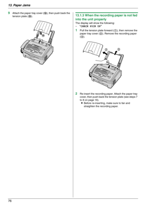 Page 7613. Paper Jams
76
9Attach the paper tray cover (n), then push back the 
tension plate (o).13.1.3 When the recording paper is not fed 
into the unit properly
The display will show the following:
–“CHECK PICK UP”
1Pull the tension plate forward (1), then remove the 
paper tray cover (2). Remove the recording paper 
(3).
2Re-insert the recording paper. Attach the paper tray 
cover, then push back the tension plate (see steps 7 
to 8 on page 16).
LBefore re-inserting, make sure to fan and 
straighten the...