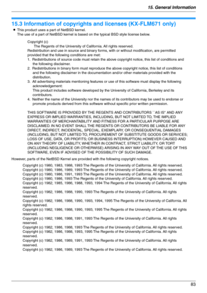 Page 8315. General Information
83
Copyrights
15.3 Information of copyrights and licenses (KX-FLM671 only)
LThis product uses a part of NetBSD kernel. 
The use of a part of NetBSD kernel is based on the typical BSD style license below.
However, parts of the NetBSD Kernel are provided with the following copyright notices.
Copyright (c)
The Regents of the University of California. All rights reserved.
Redistribution and use in source and binary forms, with or without modification, are permitted 
provided that the...