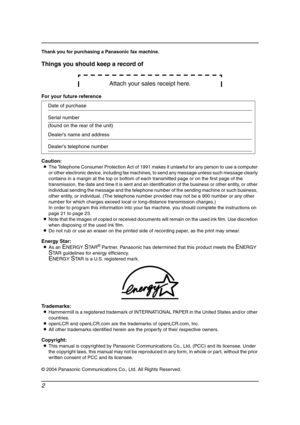 Page 42
Thank you for purchasing a Panasonic fax machine.
Things you should keep a record of
Attach your sales receipt here.
For your future reference
Caution:
LThe Telephone Consumer Protection Act of 1991 makes it unlawful for any person to use a computer 
or other electronic device, including fax machines, to send any message unless such message clearly 
contains in a margin at the top or bottom of each transmitted page or on the first page of the 
transmission, the date and time it is sent and an...