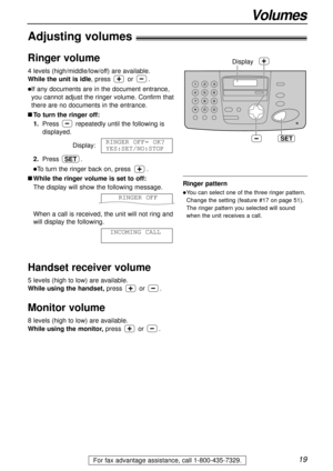 Page 1919
Volumes
For fax advantage assistance, call 1-800-435-7329.
Adjusting volumes!
Ringer volume
4 levels (high/middle/low/off) are available.
While the unit is idle, press or .
lIf any documents are in the document entrance,
you cannot adjust the ringer volume. Confirm that
there are no documents in the entrance.
nTo turn the ringer off:
1.Press repeatedly until the following is
displayed.
Display:
2.Press .
lTo turn the ringer back on, press .
nWhile the ringer volume is set to off:
The display will show...