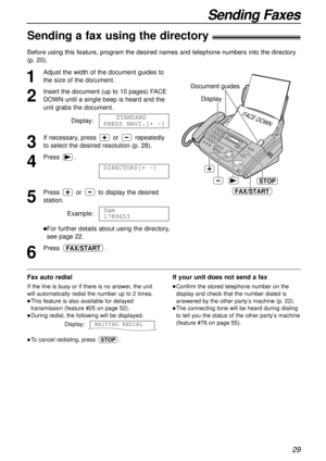 Page 2929
Sending Faxes
Sending a fax using the directory!
1
Adjust the width of the document guides to
the size of the document.
2
Insert the document (up to 10 pages) FACE
DOWN until a single beep is heard and the
unit grabs the document.
Display:
3
If necessary, press or repeatedly
to select the desired resolution (p. 28).
4
Press.
5
Press or to display the desired
station. 
Example:
lFor further details about using the directory,
see page 22.
6
Press .FAX/START
Sam
1789653
DIRECTORY[+ -]
STANDARD
PRESS...