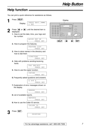 Page 77
Help Button
For fax advantage assistance, call 1-800-435-7329.
Help function!
1
Press .
Display:
2
Press or until the desired item is
displayed.
1.How to set the date, time, your logo and
fax number.
2.How to program the features.
3.How to store names in the directory and
how to dial them.
4.Help with problems sending/receiving
faxes.
5.How to use the copier function.
6.Frequently asked questions and answers.
7.Explanation of error messages shown on
the display.
8.List of available reports.
9.How to...