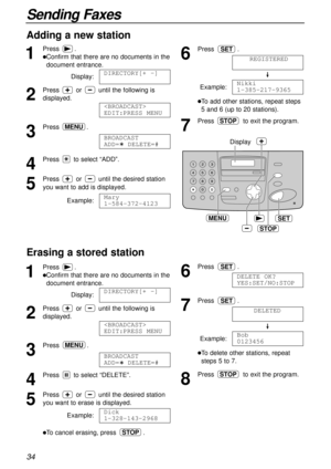 Page 3434
Sending Faxes
Erasing a stored station 
1
Press.
lConfirm that there are no documents in the
document entrance.
Display:
2
Press or until the following is
displayed.
3
Press .
4
Press to select “DELETE”.
5
Press or until the desired station
you want to erase is displayed.
Example:
lTo cancel erasing, press .STOP
Dick
1-328-143-2968
BROADCAST 
ADD=  DELETE=#
MENU

EDIT:PRESS MENU
DIRECTORY[+ -]
Adding a new station 
1
Press.
lConfirm that there are no documents in the
document entrance.
Display:
2...