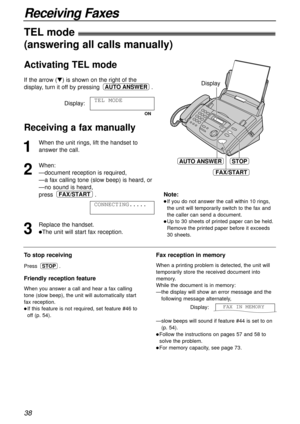 Page 3838
Receiving Faxes
1
When the unit rings, lift the handset to
answer the call.
2
When:
—document reception is required,
—a fax calling tone (slow beep) is heard, or
—no sound is heard,
press .
3
Replace the handset.
lThe unit will start fax reception.CONNECTING.....
FAX/START
Display
STOP
FAX/START
AUTO ANSWER
To stop receiving
Press .
Friendly reception feature
When you answer a call and hear a fax calling
tone (slow beep), the unit will automatically start
fax reception.
lIf this feature is not...