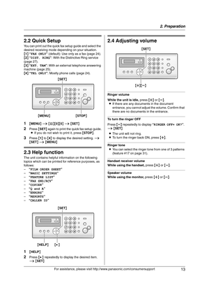 Page 132. Preparation
13
For assistance, please visit http://www.panasonic.com/consumersupport
2.2 Quick Setup
You can print out the quick fax setup guide and select the 
desired receiving mode depending on your situation.
{1} “FAX ONLY” (default): Use only as a fax (page 24).
{2} “DIST. RING”: With the Distinctive Ring service 
(page 27).
{3} “EXT. TAM”: With an external telephone answering 
machine (page 25).
{4} “TEL ONLY”: Mostly phone calls (page 24).
1{MENU} i {#}{0}{0} i {SET}
2Press {SET} again to print...