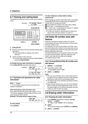 Page 183. Telephone
18
3.7 Viewing and calling back
The display will show the number of new calls in standby 
mode.
Example:10 MISSED CALLS
10:59AM
1{CALLER ID}
2Press {B} to search from the recently received caller 
information.
LIf you press {A}, the display order will be 
reversed.
3Lift the handset to return the call.
LTo send a fax, insert the document FACE DOWN 
and press {FAX START}.
To change the way caller information is displayed
Press {CALLER ID} repeatedly after step 2.
Example:SAM LEE
11:20A...