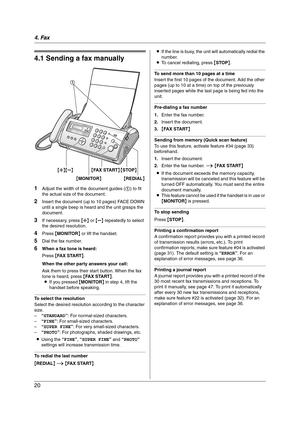 Page 204. Fax
20
4Fax Sen ding Faxes
4.1 Sending a fax manually
1Adjust the width of the document guides (1) to fit 
the actual size of the document.
2Insert the document (up to 10 pages) FACE DOWN 
until a single beep is heard and the unit grasps the 
document.
3If necessary, press {A} or {B} repeatedly to select 
the desired resolution.
4Press {MONITOR} or lift the handset.
5Dial the fax number.
6When a fax tone is heard:
Press {FAX START}.
When the other party answers your call:
Ask them to press their start...