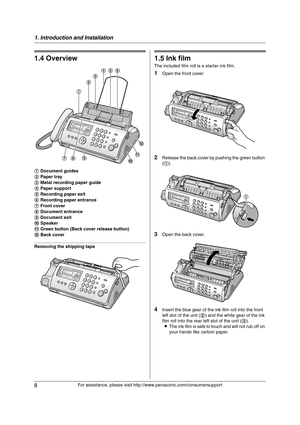 Page 81. Introduction and Installation
8
For assistance, please visit http://www.panasonic.com/consumersupport
1.4 Overview
Removing the shipping tape
Installation
1.5 Ink film
The included film roll is a starter ink film.
1Open the front cover.
2Release the back cover by pushing the green button 
(1).
3Open the back cover.
4Insert the blue gear of the ink film roll into the front 
left slot of the unit (2) and the white gear of the ink 
film roll into the rear left slot of the unit (3).
LThe ink film is safe...