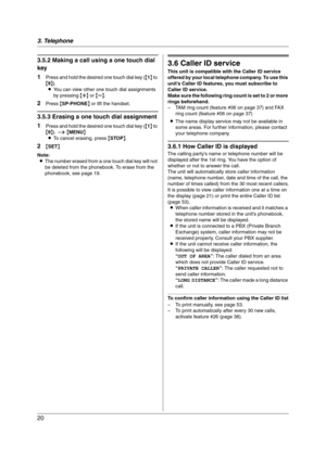 Page 203. Telephone
20
3.5.2 Making a call using a one touch dial 
key
1
Press and hold the desired one touch dial key ({1} to 
{9}).
LYou can view other one touch dial assignments 
by pressing {A} or {B}.
2Press {SP-PHONE} or lift the handset.
3.5.3 Erasing a one touch dial assignment
1
Press and hold the desired one touch dial key ({1} to 
{9}). i {MENU}
LTo cancel erasing, press {STOP}.
2{SET}
Note:
LThe number erased from a one touch dial key will not 
be deleted from the phonebook. To erase from the...