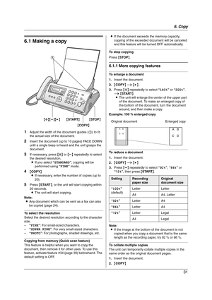 Page 316. Copy
31
6 Copy Copying
6.1 Making a copy
1Adjust the width of the document guides (1) to fit 
the actual size of the document.
2Insert the document (up to 10 pages) FACE DOWN 
until a single beep is heard and the unit grasps the 
document.
3If necessary, press {A} or {B} repeatedly to select 
the desired resolution.
LIf you select “STANDARD”, copying will be 
performed using “FINE” mode.
4{COPY}
LIf necessary, enter the number of copies (up to 
20).
5Press {START}, or the unit will start copying...
