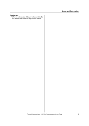 Page 5Important Information
5
For assistance, please visit http://www.panasonic.com/help Routine care
LWipe the outer surface of the unit with a soft cloth. Do 
not use benzine, thinner, or any abrasive powder.
FP215-PNQX1896ZA-OI-en.book  Page 5  Tuesday, December 23, 2008  11:09 AM 