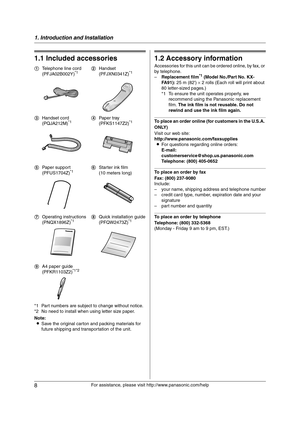 Page 81. Introduction and Installation
8
For assistance, please visit http://www.panasonic.com/help
1 Introdu ctio n and Installa tion 1For a ssistanc e, plea se visit http://www.p ana sonic.co m/he lp
Acc ess orie s
1.1 Included accessories
*1 Part numbers are subject to change without notice.
*2 No need to install when using letter size paper.
Note:
LSave the original carton and packing materials for 
future shipping and transportation of the unit.
1.2 Accessory information
Accessories for this unit can be...