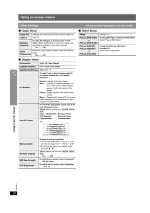 Page 20RQT8611
20
Using on-screen menus
Using on-screen menus
∫Audio Menu
∫Display Menu∫Other Menu
Other SettingsItems shown differ depending on the type of disc.
Dolby Pro 
LogicII(➜page 26, Enhancing the stereo sound: Dolby Pro 
LogicII)
Dialogue 
EnhancerTo make the dialogue in movies easier to hear
[DVD-V] (Dolby Digital, DTS, 3-channel or higher, with 
the dialogue recorded in the center channel)
On ,------. Off
Sound 
EnhancementEnhances audio output to reduce noise and improve 
clarity.
On ,------. Off...