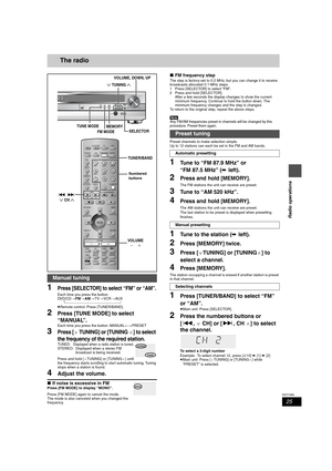 Page 2525
RQT7089
Radio operations
The radio
1Press [SELECTOR] to select “FM” or “AM”.
Each time you press the button:
DVD/CD>FM>AM>TV>VCR>AU X
 ^------------------------------------------------------------}
≥Remote control: Press [TUNER/BAND].
2Press [TUNE MODE] to select 
“MANUAL”.
Each time you press the button: MANUAL()PRESET
3Press [X TUNING] or [TUNING W] to select 
the frequency of the required station.
TUNED: Displayed when a radio station is tuned.STEREO: Displayed when a stereo FM 
broadcast is being...