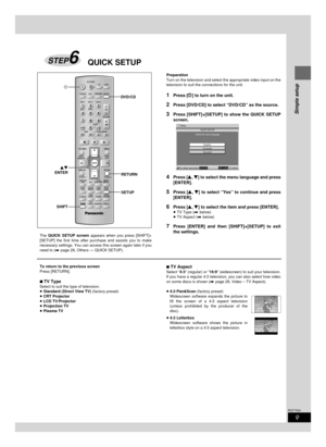 Page 99
Simple setup
RQT7534
QUICK SETUPSTEP6
Preparation
Turn on the television and select the appropriate video input on the
television to suit the connections for the unit.
1Press [f ff f
f] to turn on the unit.
2Press [DVD/CD] to select “DVD/CD” as the source.
3Press [SHIFT]+[SETUP] to show the QUICK SETUP
screen.
4Press [
8 88 8
8, 
9 99 9
9] to select the menu language and press
[ENTER].
5Press [
8 88 8
8, 
9 99 9
9] to select “Yes” to continue and press
[ENTER].
6Press [
8 88 8
8, 
9 99 9
9] to select...