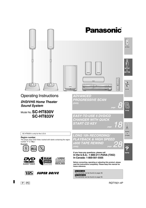 Page 1Region number
The player plays DVD-Video marked with labels containing the region 
number “1” or “ALL”.
Example:SC-HT833V is only for the U.S.A.
1ALL2
4 1
PPCRQT7921-4P
Operating Instructions
DVD/VHS Home Theater 
Sound System
Model No.SC-HT830V
SC-HT833V
If you have any questions, please call
In the U.S.A.: 1-800-211-PANA (7262)
In Canada: 1-800-561-5505
Before connecting, operating or adjusting this product, please 
read the instructions completely. Please keep this manual for 
future reference....