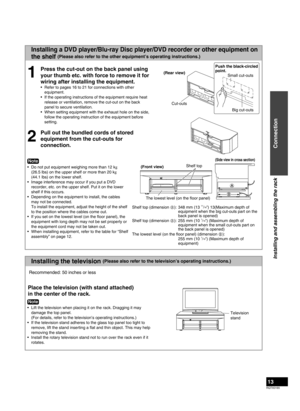 Page 13RQTX0165
13
Installing the television (Please also refer to the television’s operating instructions.)
Installing a DVD player/Blu-ray Disc player/DVD recorder or other equipment on 
the shelf 
(Please also refer to the other equipment’s operating instructions.)
1
Press the cut-out on the back panel using 
your thumb etc. with force to remove it for 
wiring after installing the equipment.
Refer to pages 16 to 21 for connections with other 
equipment.
If the operating instructions of the equipment require...