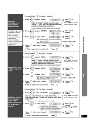 Page 31RQTX0165
31
Play
Functions and settings
Reducing 
standby power 
consumption
(Standby mode)
Standby through function 
(  pages 25 and 38) 
does not work in this 
mode if you have 
connected through the 
HDMI terminal.
VIERA Link “HDAVI 
Control” (  page 28) will 
not function when this 
system is off.
  Only appears when audio adjustment can be made.
2 1
Press   to select “HDMI”.
3 Press   to select “STNBY”.
STNBY, CTRL
5
Press   a few times to select 
“EXIT”.
Press
OFF : Standby power consumption...