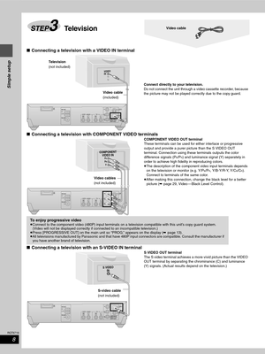 Page 88
RQT6719
Simple setup
∫Connecting a television with a VIDEO IN terminal
∫Connecting a television with COMPONENT VIDEO terminals
COMPONENT VIDEO OUT terminal
These terminals can be used for either interlace or progressive 
output and provide a purer picture than the S VIDEO OUT 
terminal. Connection using these terminals outputs the color 
difference signals (P
B/PR) and luminance signal (Y) separately in 
order to achieve high fidelity in reproducing colors.
≥The description of the component video input...