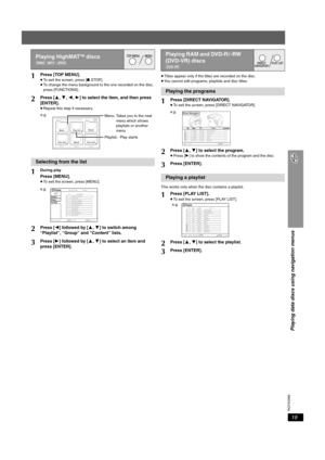 Page 19
RQTX0069
19
Playing data discs using navigation menus
≥Titles appear only if the titles are recorded on the disc.
≥ You cannot edit programs, playlists and disc titles.
This works only when the disc contains a playlist.
Playing HighMATTM discs
[WMA]  [MP3]  [JPEG]
1Press [TOP MENU].≥ To exit the screen, press [ ∫STOP].
≥ To change the menu background to the one recorded on the disc, 
press [FUNCTIONS].
2Press [ 3,4 ,2 ,1 ] to select the item, and then press 
[ENTER].
≥ Repeat this step if necessary....