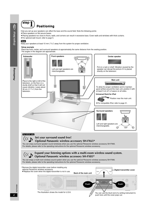 Page 4
RQTX0069
4
Simple Setup
How you set up your speakers can affect the bass and the sound field. Note the following points:
≥Place speakers on flat secure bases.
≥ Placing speakers too close to floors, walls, and corners can result  in excessive bass. Cover walls and windows with thick curtains.
≥ For optional wall mount, refer to page 5.
[Note]Keep your speakers at least 10 mm (13/32q) away from the system for proper ventilation.
step
1Positioning
60º
120º
Setup example
Place the front, center, and...