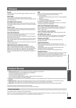 Page 3535
RQTX0094
Glossary / Product Service
Glossary
DecoderA decoder restores the coded audio signals on DVDs to normal. This is 
called decoding.
Dolby DigitalThis is a method of coding digital signals developed by Dolby 
Laboratories. Apart from stereo (2-channel) audio, these signals can also 
be 5.1-channel sound. 
DTS (Digital Theater Systems)This surround system is used in many movie theaters around the world. 
There is good separation between the channels, so realistic sound effects 
are possible....