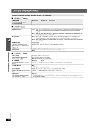 Page 2222
Changing the player settings
RQTX0275
Changing the player settings
∫“DISPLAY ” menu
∫ “HDMI ” menu
∫ “OTHERS ” menu
QUICK SETUP enables successive settings of the items in the shaded area.
LANGUAGEChoose the language for the 
on-screen messages.
≥ ENGLISH≥FRANÇAIS ≥ESPAÑOL
VIDEO PRIORITY≥ ON: When using the HDMI AV OUT terminal for video output. The resolution of the video output from the 
HDMI AV OUT terminal is optimized according  to the capability of the connected equipment 
(e.g. TV).
≥ OFF: When...
