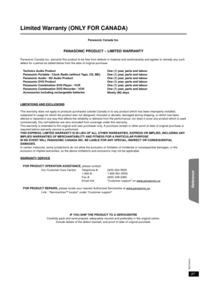 Page 3737
RQTX0210
Getting Started
Playing Discs
Other Operations
Reference
Limited Warranty (ONLY FOR CANADA)
Panasonic Canada Inc.
PANASONIC PRODUCT – LIMITED WARRANTY
Panasonic Canada Inc. warrants this product to be free from defects  in material and workmanship and agrees to remedy any such 
defect for a period as stated below from the date of original purchase.
LIMITATIONS AND EXCLUSIONS
This warranty does not apply to products purchased outside  Canada or to any product which has been improperly...