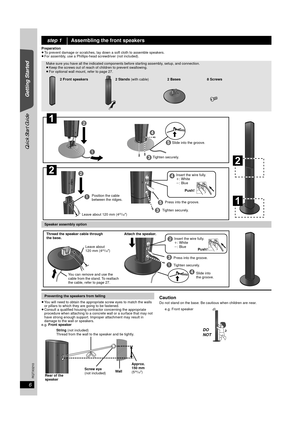 Page 66
RQTX0210
Quick Start Guide
Getting Started
Preparation
≥To prevent damage or scratches, lay down  a soft cloth to assemble speakers.
≥ For assembly, use a Phillips-head screwdriver (not included).
≥You will need to obtain the appropriate screw eyes to match the walls 
or pillars to which they are going to be fastened.
≥ Consult a qualified housing contra ctor concerning the appropriate 
procedure when attaching to a concrete wall or a surface that may not 
have strong enough support. Improper...