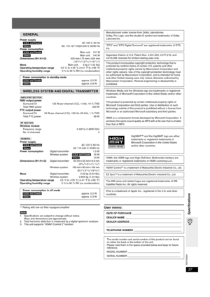 Page 37
RQTX0044
37
Specifications
Power supply\U.S.A.\and\Canada] AC 120 V, 60 Hz
[Others] AC 110-127 V/220-240 V, 50/60 Hz
Power consumption
\U.S.A.\and\Canada]  Main unit 131 W
[Others]  Main unit 140 W
Dimensions (W tHt D) 430 mmk75 mm k424 mm
(1
615/16zk215/16zk1611/16z)
Mass Main unit  5 kg (11.02 Ibs)
Operating temperature range r5oC to  r35 oC ( r41 oF to  r95 oF)
Operating humidity range 5 % to 90 % RH (no condensation)
[AMPLIFIER\SECTION]
RMS output power Surround Ch 125 W per channel (3 ≠), 1 kHz, 10...