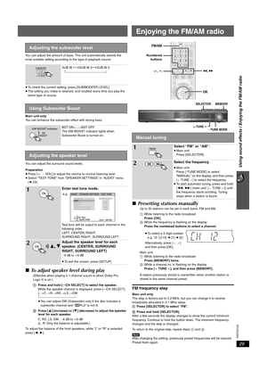 Page 29Using sound effects / Enjoying the FM/AM radio
29
RQTX0105
You can adjust the amount of bass. The unit automatically selects the 
most suitable setting according to the type of playback source.
≥To check the current setting, press [SUBWOOFER LEVEL].
≥The setting you make is retained, and recalled every time you play the 
same type of source.
Main unit only
You can enhance the subwoofer effect with strong bass.
You can adjust the surround sound levels.
Preparation
≥Press [i,`VOL] to adjust the volume to...