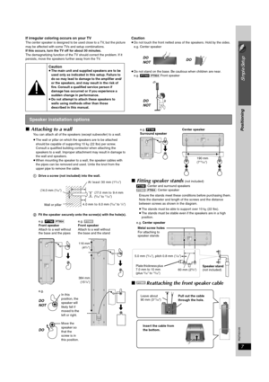 Page 77
Simple Setup
Positioning
RQTX0105
If irregular coloring occurs on your TVThe center speaker is designed to be used close to a TV, but the picture 
may be affected with some TVs and setup combinations.
If this occurs, turn the TV off for about 30 minutes.
The demagnetizing function of the TV should correct the problem. If it 
persists, move the speakers further away from the TV.Caution≥Do not touch the front netted area of the speakers. Hold by the sides.
e.g. Center speaker
≥Do not stand on the base....