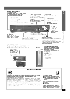 Page 13
RQTX0064
13
Control reference guide
Listening caution
POWER
5 DISC SELECTOR
SELECTOR
TUNINGTUNE MODE FM MODEMEMORY
MUSIC PORTVOLUME
SKIPEXCHANGEDISCOPEN CLOSE
12345
SETUP MIC
VOLUME
AUTO OPERATION ON/OFFPOWER
AUTO OPERATION  ON/OFF
POWER

Standby/on switch [POWER  Í/I]
Turn the main unit on/off.
Press to switch the unit from on to standby mode or 
vice versa. In standby mode, the unit is still 
consuming a small amount of power.  (16)
MUSIC PORT/SETUP MIC
Connect an external device  (34)/
Connect the...