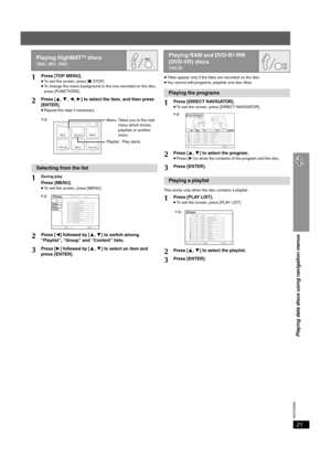 Page 21
RQTX0064
21
Playing data discs using navigation menus
≥Titles appear only if the titles are recorded on the disc.
≥ You cannot edit programs, playlists and disc titles.
This works only when the disc contains a playlist.
Playing HighMATTM discs
[WMA]  [MP3]  [JPEG]
1Press [TOP MENU].≥ To exit the screen, press [ ∫ STOP].
≥ To change the menu background to the one recorded on the disc, 
press [FUNCTIONS].
2Press [ 3,4 ,2 ,1 ] to select the item, and then press 
[ENTER].
≥ Repeat this step if necessary....