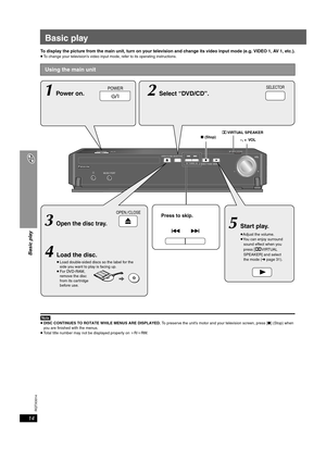 Page 14
RQTX0014
14
Basic play
Basic play
To display the picture from the main unit, turn on your television and change its video input mode (e.g. VIDEO 1, AV 1, etc.).≥To change your television’s video input mode, refer to its operating instructions.
[Note[≥DISC CONTINUES TO ROTATE WHILE MENUS ARE DISPLAYED.  To preserve the unit’s motor and your television screen, press [∫] (Stop) when 
you are finished with the menus.
≥ Total title number may not be displayed properly on  iR/ iRW.
Using the main unit
OPEN...