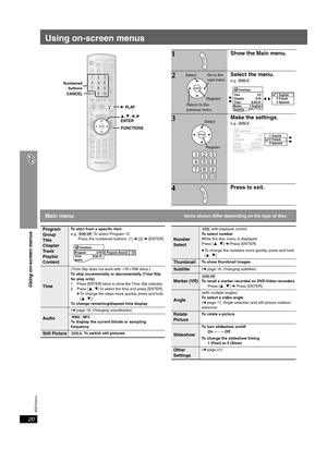 Page 20
RQTX0014
20
Using on-screen menus
Using on-screen menus
FUNCTIONS
CANCEL
PLAY
, , , ENTER
Numbered
buttons
1Show the Main menu.
2Select the menu.
e.g.  [DVD-V]
3Make the settings.
e.g. [DVD-V]
4Press to exit.
FUNCTIONS
Go to the 
next menu
Select
Register
Return to the 
previous menu
Functions
Title
Chapter
Time
Audio
Subtitle
Angle
1/2
3/10
0:24:31
1 English
3 Spanish
1/2
1 English
2 French
3 Spanish
12 3
5 6
89
0
10
4
7
Select
Register
FunctionsTitle
Chapter
Time
Audio
Subtitle
Angle
Other Settings...